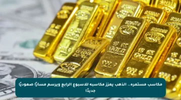 مكاسب مستمرة.. الذهب يعزز مكاسبه للأسبوع الرابع ويرسم مسارًا صعوديًا جديدًا